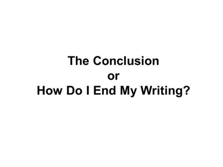 The Conclusion or How Do I End My Writing?