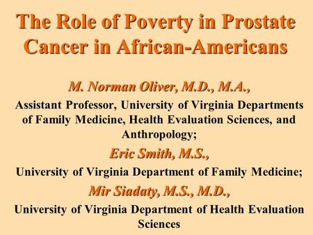 The Role of Poverty in Prostate Cancer in African-Americans M. Norman Oliver, M.D., M.A., Assistant Professor, University of Virginia Departments of Family.