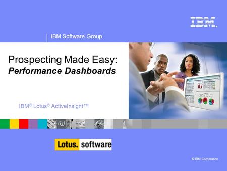 ® IBM Software Group © IBM Corporation Prospecting Made Easy: Performance Dashboards IBM ® Lotus ® ActiveInsight™