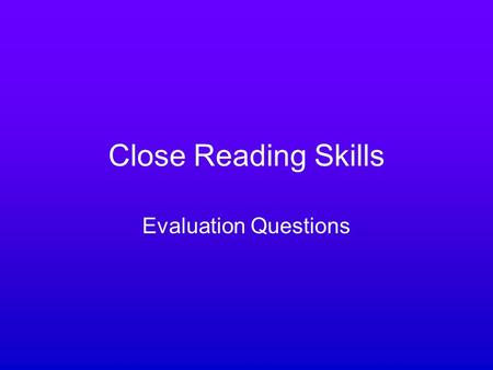 Close Reading Skills Evaluation Questions. What does it mean? When you have to evaluate a piece of writing you have to judge its effectiveness – the extent.