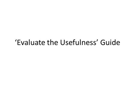 ‘Evaluate the Usefulness’ Guide. Learning intention To learn how to answer Evaluate the Usefulness Questions.