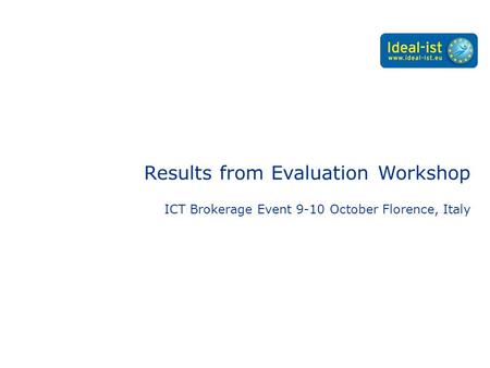 Results from Evaluation Workshop ICT Brokerage Event 9-10 October Florence, Italy.