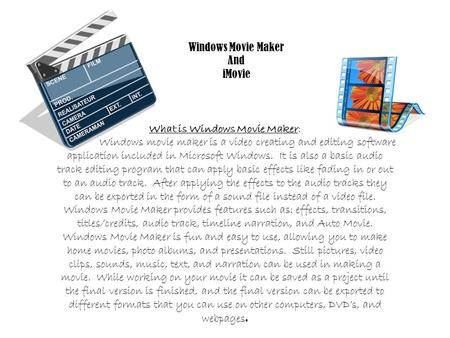 Windows Movie Maker And iMovie What is Windows Movie Maker: Windows movie maker is a video creating and editing software application included in Microsoft.