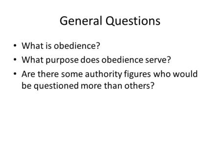 General Questions What is obedience? What purpose does obedience serve? Are there some authority figures who would be questioned more than others?