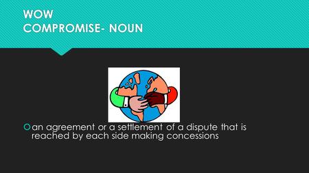 WOW COMPROMISE- NOUN  an agreement or a settlement of a dispute that is reached by each side making concessions.