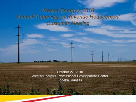 1 Westar Energy’s 2016 Annual Transmission Revenue Requirement Customer Meeting October 27, 2015 Westar Energy’s Professional Development Center Topeka,