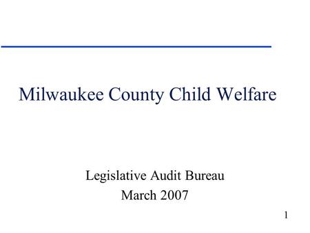 1 Milwaukee County Child Welfare Legislative Audit Bureau March 2007.