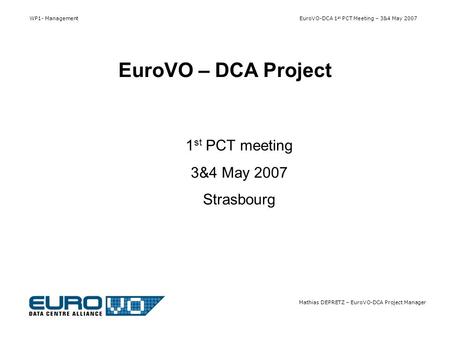 WP1- Management EuroVO-DCA 1 st PCT Meeting – 3&4 May 2007 Mathias DEPRETZ – EuroVO-DCA Project Manager 1 st PCT meeting 3&4 May 2007 Strasbourg EuroVO.