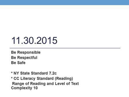 11.30.2015 Be Responsible Be Respectful Be Safe * NY State Standard 7.2c * CC Literacy Standard (Reading) Range of Reading and Level of Text Complexity.