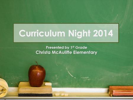 Curriculum Night 2014 Presented by 1 st Grade Christa McAuliffe Elementary.