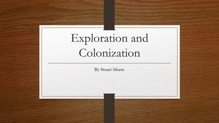 Exploration and Colonization By Stuart Morse. Georgia Performance Standard SS6H6 The student will analyze the impact of European exploration and colonization.