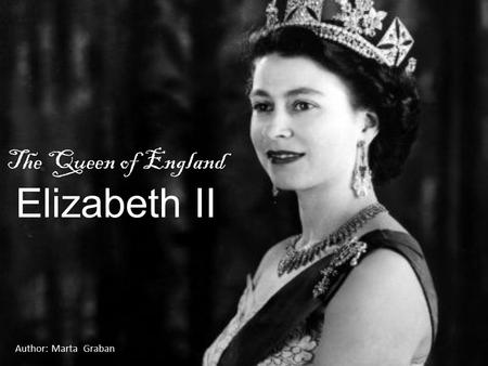 The Queen of England Elizabeth II Author: Marta Graban.