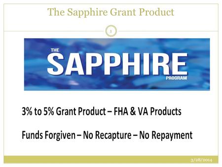The Sapphire Grant Product 3/28/2014 1. Sapphire Product Do not need to be a first time homebuyer Can be used with an FHA, VA, or USDA 1 st trust deed.