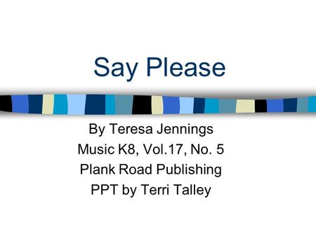 Say Please By Teresa Jennings Music K8, Vol.17, No. 5 Plank Road Publishing PPT by Terri Talley.