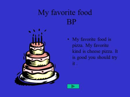 My favorite food 	BP My favorite food is pizza. My favorite kind is cheese pizza. It is good you should try it .