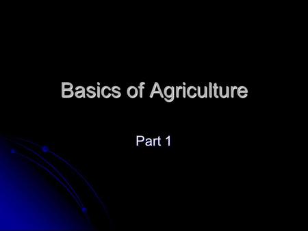 Basics of Agriculture Part 1. Objective Understand the history and influences of agriculture Understand the history and influences of agriculture.