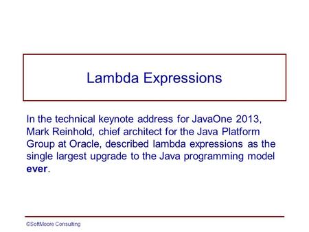 Lambda Expressions In the technical keynote address for JavaOne 2013, Mark Reinhold, chief architect for the Java Platform Group at Oracle, described lambda.
