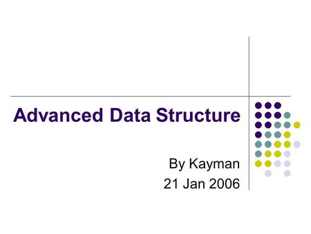Advanced Data Structure By Kayman 21 Jan 2006. Outline Review of some data structures Array Linked List Sorted Array New stuff 3 of the most important.