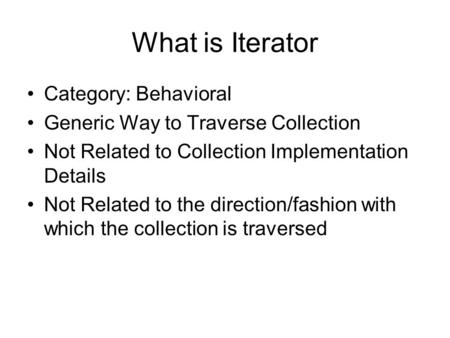 What is Iterator Category: Behavioral Generic Way to Traverse Collection Not Related to Collection Implementation Details Not Related to the direction/fashion.