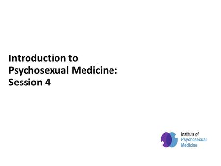 Powered by Introduction to Psychosexual Medicine: Session 4.