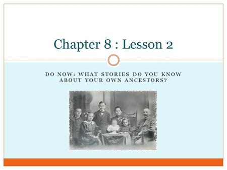 DO NOW: WHAT STORIES DO YOU KNOW ABOUT YOUR OWN ANCESTORS? Chapter 8 : Lesson 2.