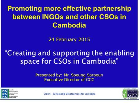 Promoting more effective partnership between INGOs and other CSOs in Cambodia 24 February 2015 “Creating and supporting the enabling space for CSOs in.