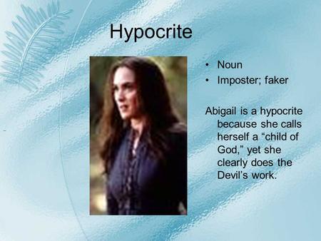 Hypocrite Noun Imposter; faker Abigail is a hypocrite because she calls herself a “child of God,” yet she clearly does the Devil’s work.