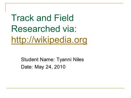 Track and Field Researched via:   Student Name: Tyanni Niles Date: May 24, 2010.