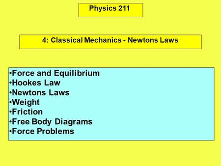 Physics 211 Force and Equilibrium Hookes Law Newtons Laws Weight Friction Free Body Diagrams Force Problems 4: Classical Mechanics - Newtons Laws.