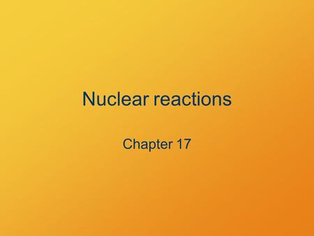 Nuclear reactions Chapter 17. Standard Describe nuclear reactions and identify the properties of nuclei undergoing them.
