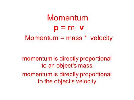 Momentum p = m v Momentum = mass * velocity momentum is directly proportional to an object's mass momentum is directly proportional to the object's velocity.