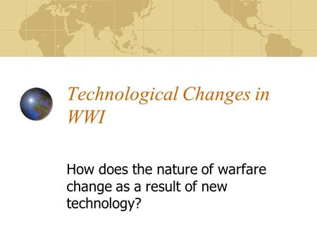 Technological Changes in WWI How does the nature of warfare change as a result of new technology?