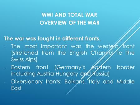 WWI AND TOTAL WAR OVERVIEW OF THE WAR The war was fought in different fronts. - The most important was the western front (stretched from the English Channel.