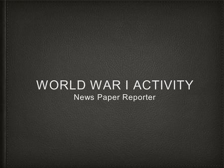 WORLD WAR I ACTIVITY News Paper Reporter. Writing an Article Congratulations! You are working as a war time correspondent and have to produce an article.