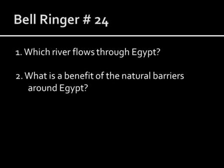 Bell Ringer # 24 1. Which river flows through Egypt? 2. What is a benefit of the natural barriers around Egypt?