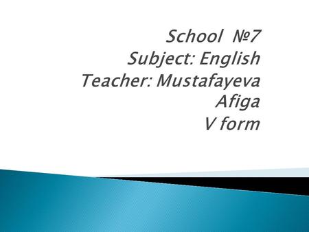 School №7 Subject: English Teacher: Mustafayeva Afiga V form.