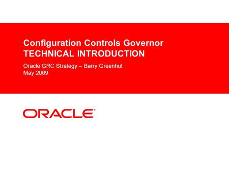 Configuration Controls Governor TECHNICAL INTRODUCTION Oracle GRC Strategy – Barry Greenhut May 2009.