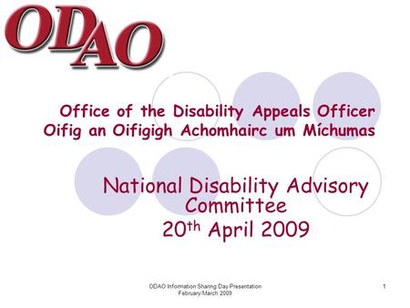 ODAO Information Sharing Day Presentation February/March 2009 1 Office of the Disability Appeals Officer Oifig an Oifigigh Achomhairc um Míchumas National.
