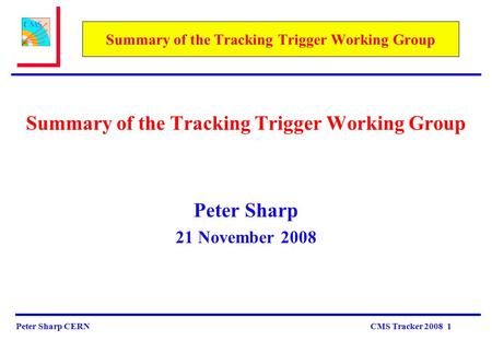Peter Sharp CERN CMS Tracker 2008 1 Summary of the Tracking Trigger Working Group Peter Sharp 21 November 2008.