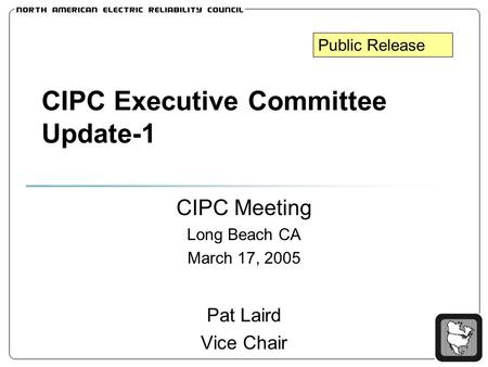 CIPC Executive Committee Update-1 CIPC Meeting Long Beach CA March 17, 2005 Pat Laird Vice Chair Public Release.