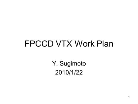1 FPCCD VTX Work Plan Y. Sugimoto 2010/1/22. 2 FPCCD: Features and R&D issues (1/2) Small pixel size (~5  m) –Sensor development Small size chip; ~6mm.