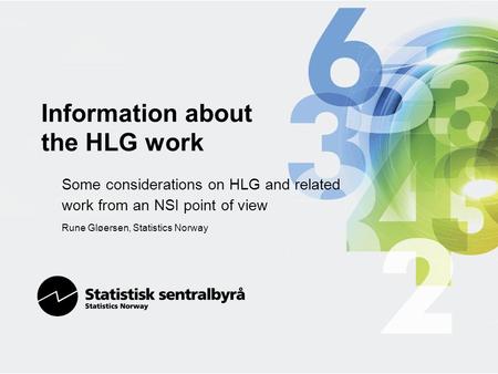 Information about the HLG work Some considerations on HLG and related work from an NSI point of view Rune Gløersen, Statistics Norway.