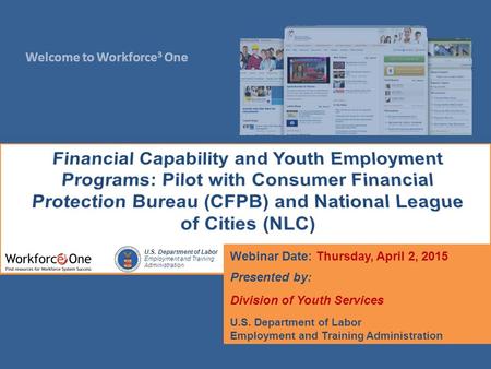 Welcome to Workforce 3 One U.S. Department of Labor Employment and Training Administration Webinar Date: Thursday, April 2, 2015 Presented by: Division.