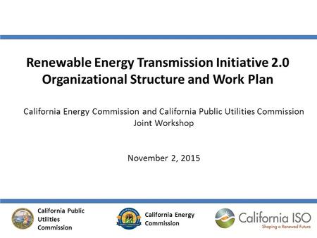 Renewable Energy Transmission Initiative 2.0 Organizational Structure and Work Plan California Energy Commission and California Public Utilities Commission.