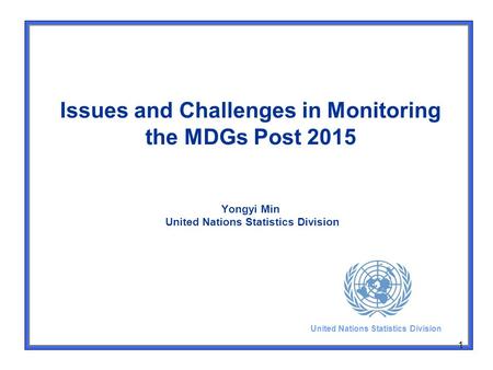 1 Issues and Challenges in Monitoring the MDGs Post 2015 Yongyi Min United Nations Statistics Division United Nations Statistics Division.