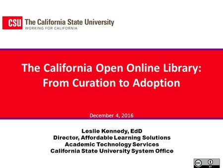 The California Open Online Library: From Curation to Adoption December 4, 2016 Leslie Kennedy, EdD Director, Affordable Learning Solutions Academic Technology.