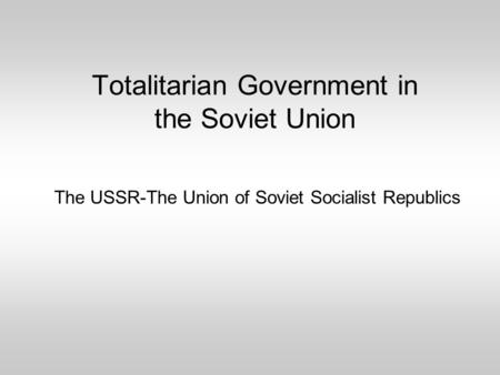 The USSR-The Union of Soviet Socialist Republics Totalitarian Government in the Soviet Union.