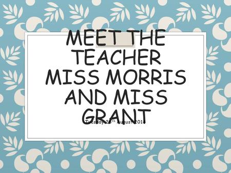 MEET THE TEACHER MISS MORRIS AND MISS GRANT Tuesday 26 th August 2014.