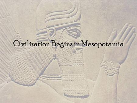 Civilization Begins in Mesopotamia. Region is known as the “Fertile Crescent” and Mesopotamia –“Between the rivers” Tigris and Euphrates Rivers.