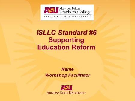 ISLLC Standard #6 ISLLC Standard #6 Supporting Education Reform Name Workshop Facilitator.